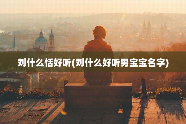 刘什么恬好听(刘什么好听男宝宝名字)