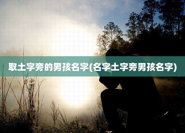 取土字旁的男孩名字(名字土字旁男孩名字)