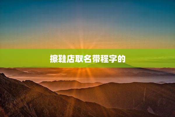 擦鞋店取名带程字的