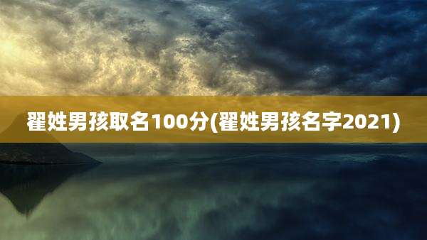 翟姓男孩取名100分(翟姓男孩名字2021)