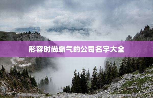 形容时尚霸气的公司名字大全