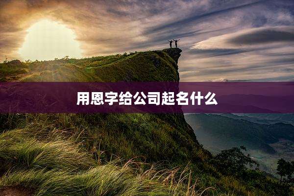 用恩字给公司起名什么