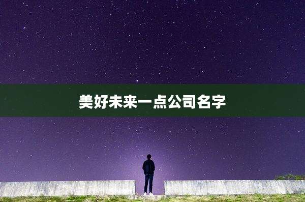 美好未来一点公司名字