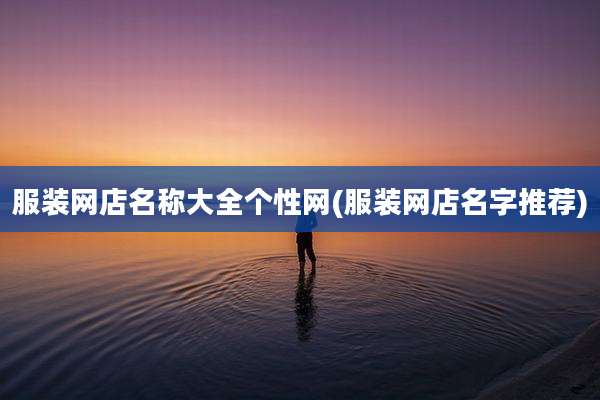 服装网店名称大全个性网(服装网店名字推荐)