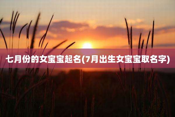 七月份的女宝宝起名(7月出生女宝宝取名字)