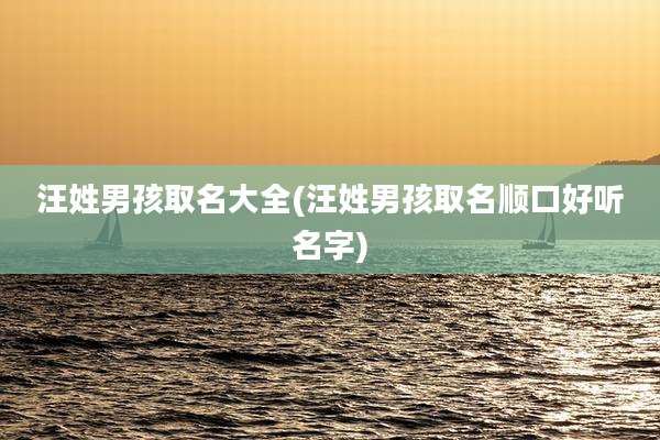 汪姓男孩取名大全(汪姓男孩取名顺口好听名字)
