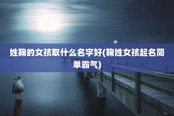 姓鞠的女孩取什么名字好(鞠姓女孩起名简单霸气)