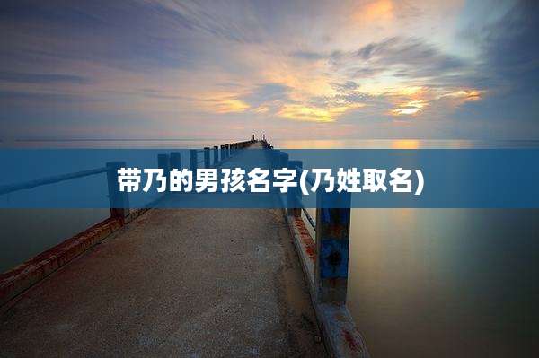带乃的男孩名字(乃姓取名)