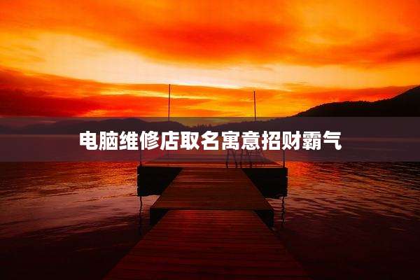 电脑维修店取名寓意招财霸气