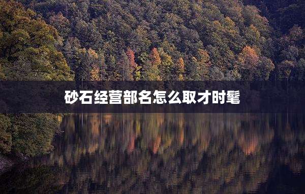 砂石经营部名怎么取才时髦