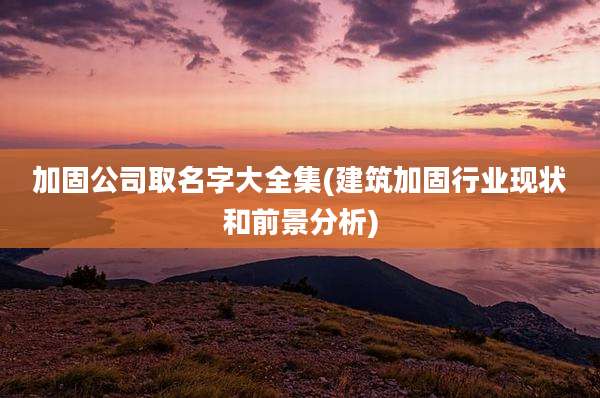 加固公司取名字大全集(建筑加固行业现状和前景分析)