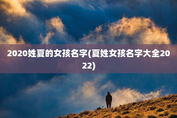 2020姓夏的女孩名字(夏姓女孩名字大全2022)