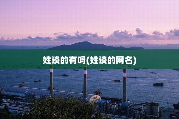 姓谈的有吗(姓谈的网名)