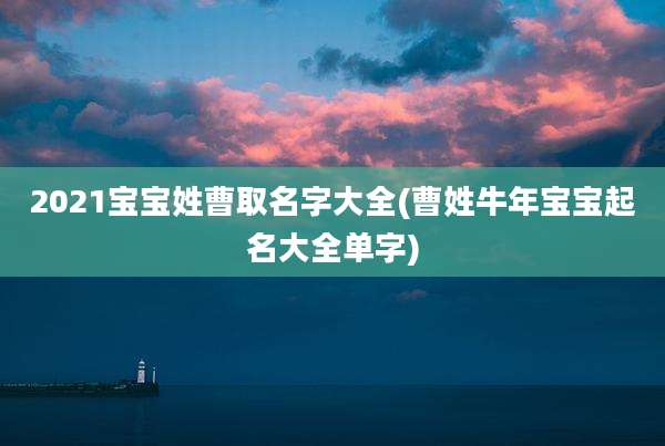 2021宝宝姓曹取名字大全(曹姓牛年宝宝起名大全单字)