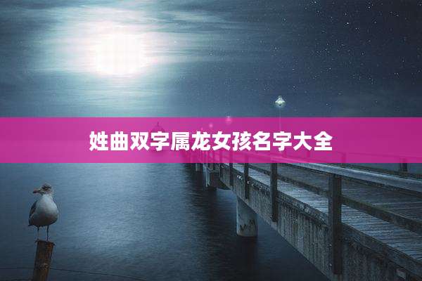 姓曲双字属龙女孩名字大全