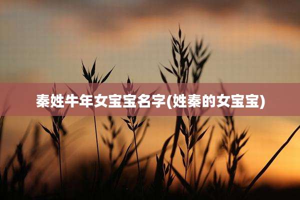 秦姓牛年女宝宝名字(姓秦的女宝宝)