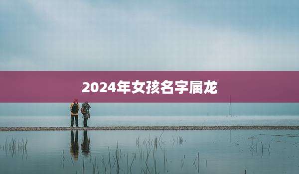 2024年女孩名字属龙