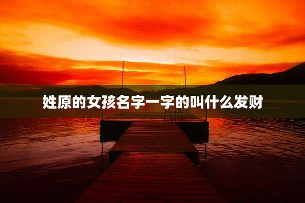 姓原的女孩名字一字的叫什么发财