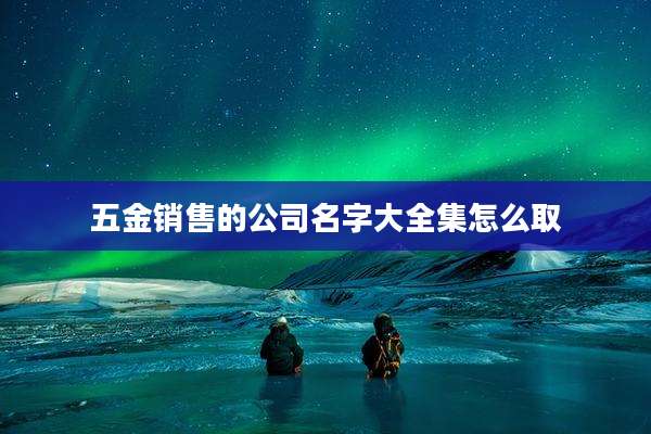 五金销售的公司名字大全集怎么取