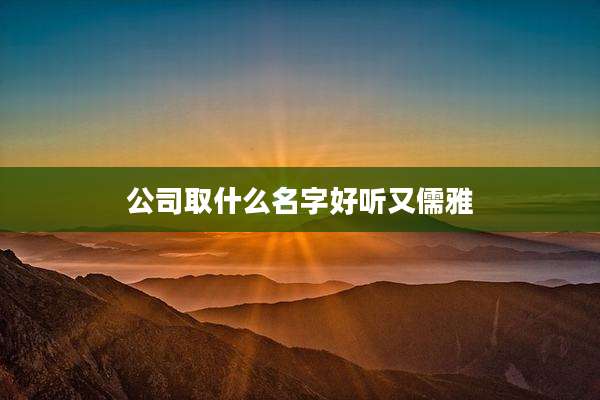 公司取什么名字好听又儒雅