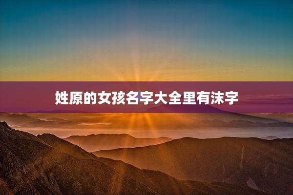 姓原的女孩名字大全里有沫字