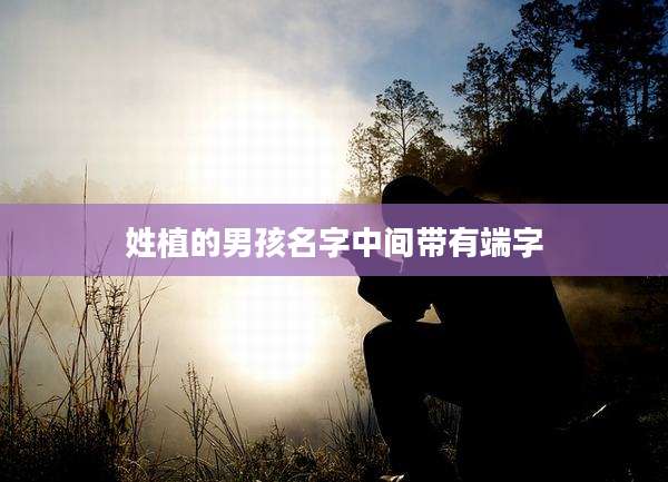 姓植的男孩名字中间带有端字