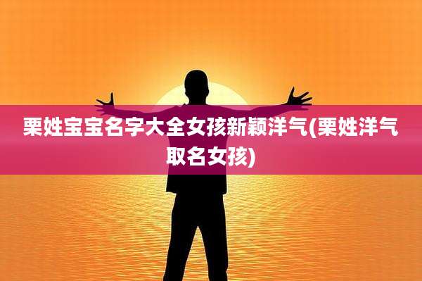 栗姓宝宝名字大全女孩新颖洋气(栗姓洋气取名女孩)