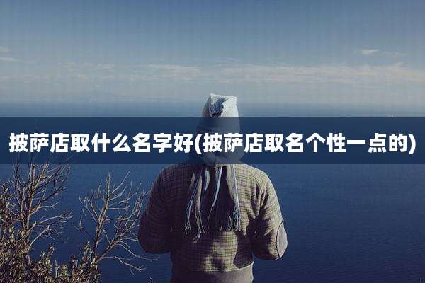 披萨店取什么名字好(披萨店取名个性一点的)