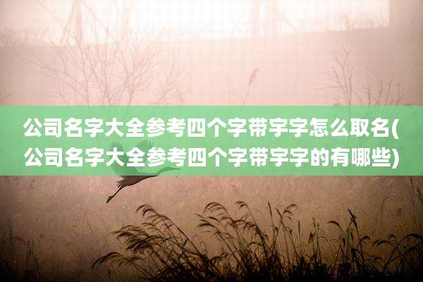 公司名字大全参考四个字带宇字怎么取名(公司名字大全参考四个字带宇字的有哪些)