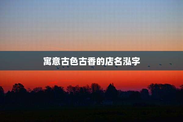 寓意古色古香的店名泓字