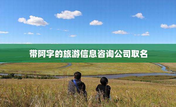 带阿字的旅游信息咨询公司取名