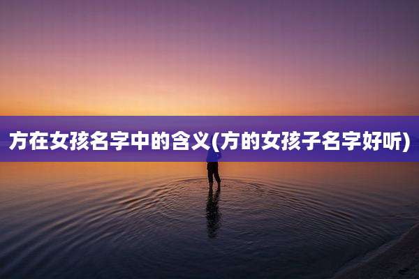 方在女孩名字中的含义(方的女孩子名字好听)
