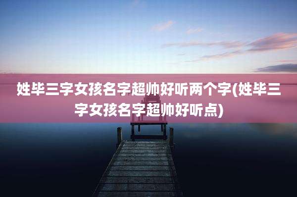 姓毕三字女孩名字超帅好听两个字(姓毕三字女孩名字超帅好听点)