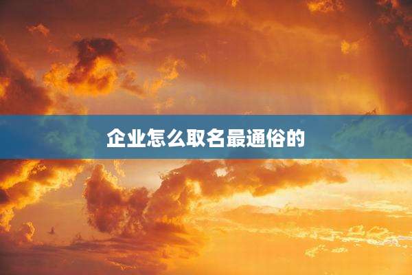 企业怎么取名最通俗的
