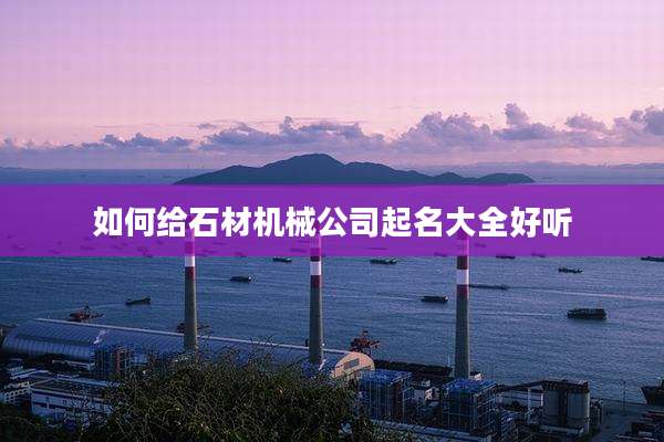 如何给石材机械公司起名大全好听