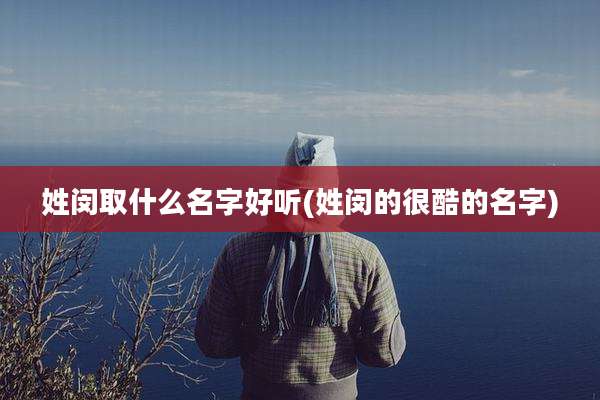 姓闵取什么名字好听(姓闵的很酷的名字)