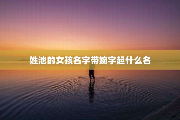 姓池的女孩名字带婉字起什么名
