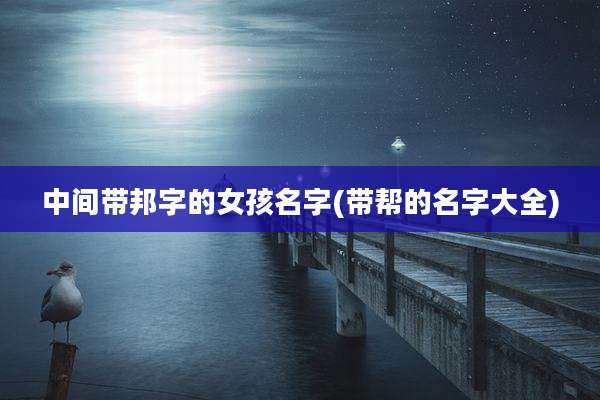 中间带邦字的女孩名字(带帮的名字大全)