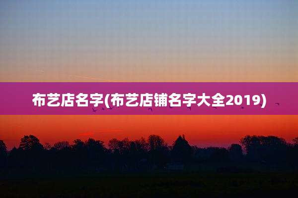 布艺店名字(布艺店铺名字大全2019)