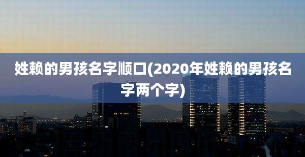 姓赖的男孩名字顺口(2020年姓赖的男孩名字两个字)