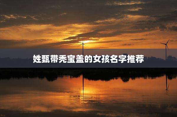 姓甄带秃宝盖的女孩名字推荐