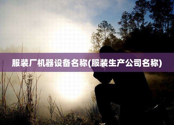 服装厂机器设备名称(服装生产公司名称)