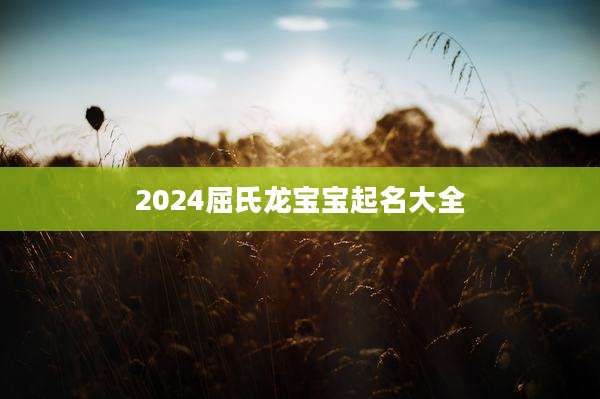 2024屈氏龙宝宝起名大全