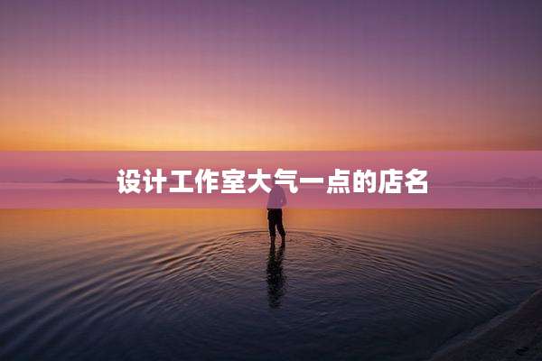 设计工作室大气一点的店名