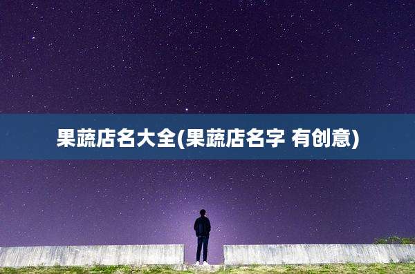 果蔬店名大全(果蔬店名字 有创意)