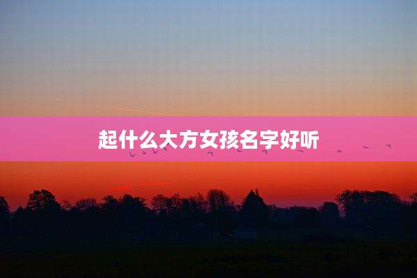 起什么大方女孩名字好听