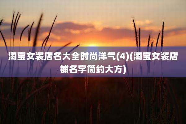 淘宝女装店名大全时尚洋气(4)(淘宝女装店铺名字简约大方)