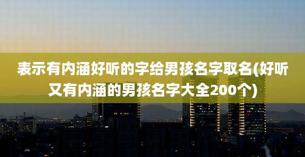 表示有内涵好听的字给男孩名字取名(好听又有内涵的男孩名字大全200个)
