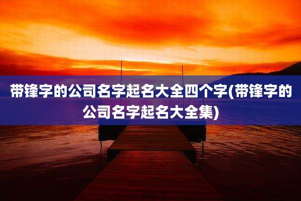 带锋字的公司名字起名大全四个字(带锋字的公司名字起名大全集)