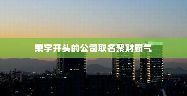 荣字开头的公司取名聚财霸气